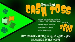 Promotional poster for a "bean bag cash toss" event with potential winnings up to $600, held on saturdays in march with hourly drawings.