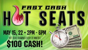 Promotional poster for a "fast cash hot seats" event with cash prizes and scheduled drawings on may 15th and 22nd from 2 pm - 6 pm.