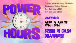 Colorful promotional poster announcing "power hours" with cash drawings scheduled on april 14 and 28 from 2 pm to 5 pm, featuring hourly cash prizes.