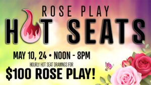 Promotional event banner for 'rose play hot seats' with hourly seat drawings for $100 play on may 10 and 24 from noon to 8pm, featuring a vibrant flame and rose design.