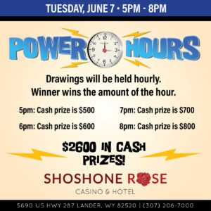 Power hours event flyer with hourly cash prize drawings ranging from $500 to $800 at shoshone rose casino & hotel on tuesday, june 7th, from 5 pm to 8 pm.